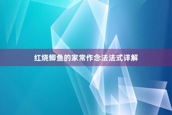 红烧鲫鱼的家常作念法法式详解