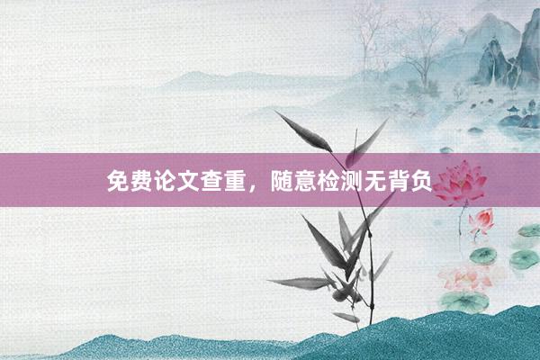 免费论文查重，随意检测无背负